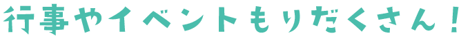 行事やイベントもたくさん！